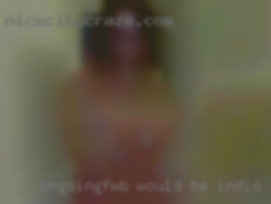 Ongoing/FWB would be in Indio, California ideal.
